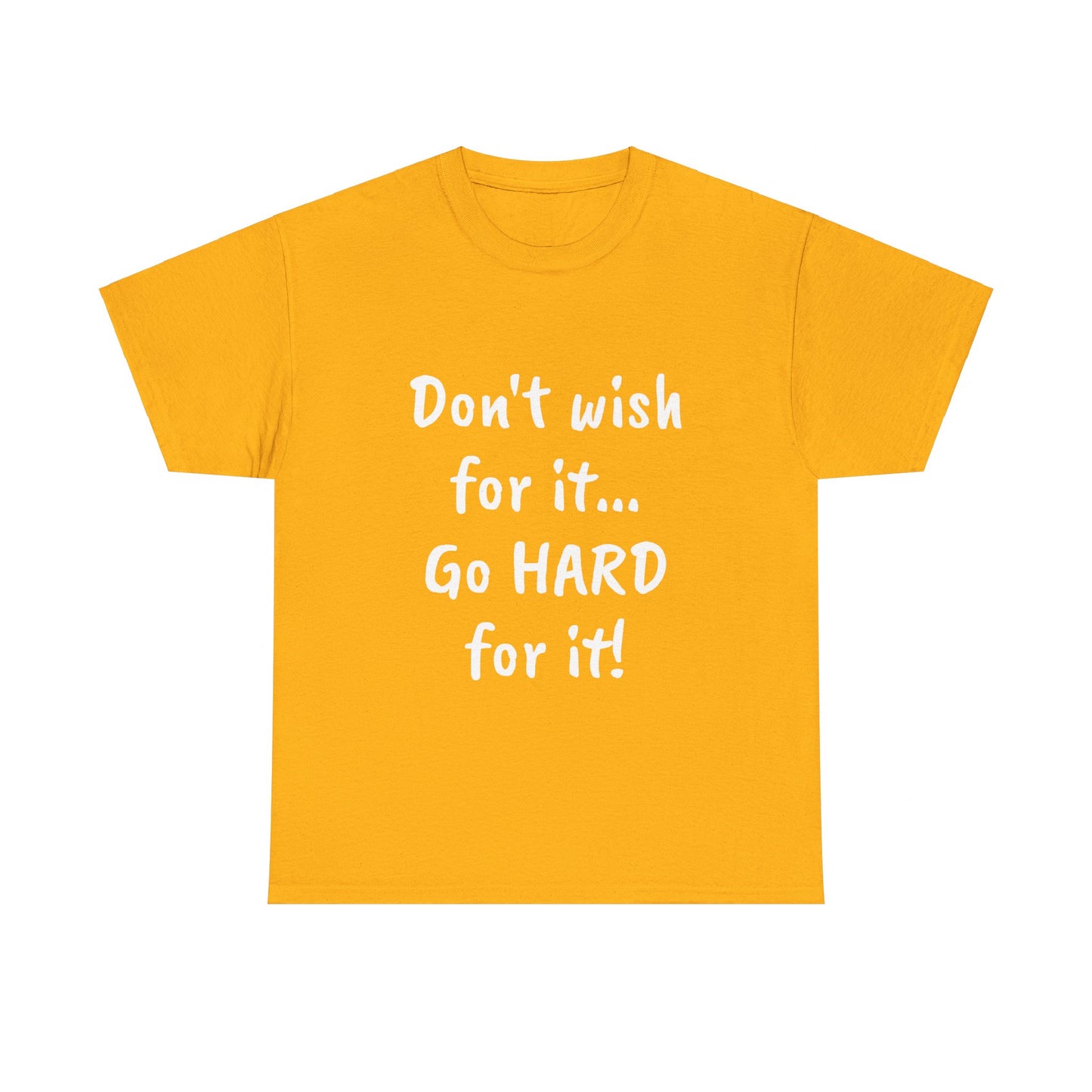 Don't wish for it...Go HARD for it Tee