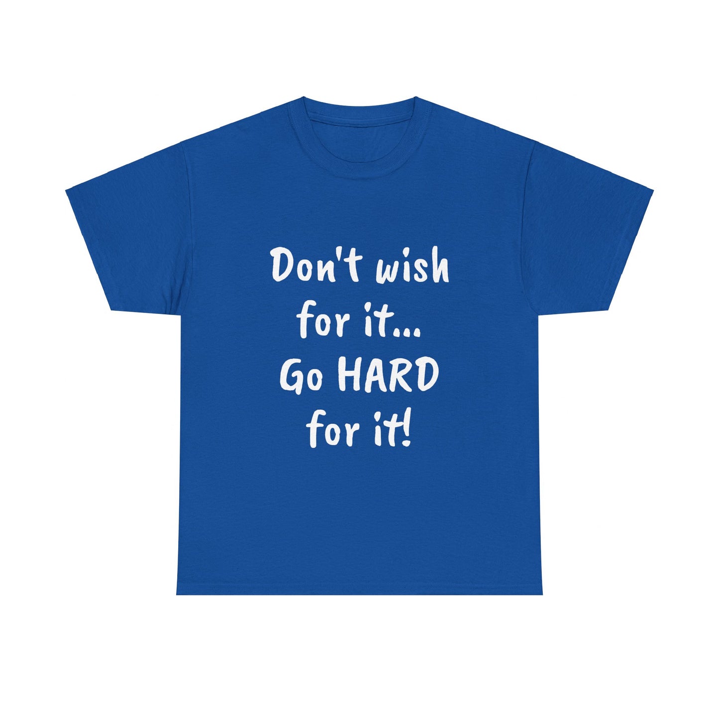 Don't wish for it...Go HARD for it Tee