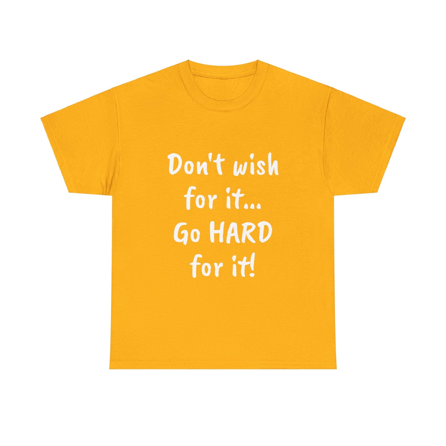 Don't wish for it...Go HARD for it Tee