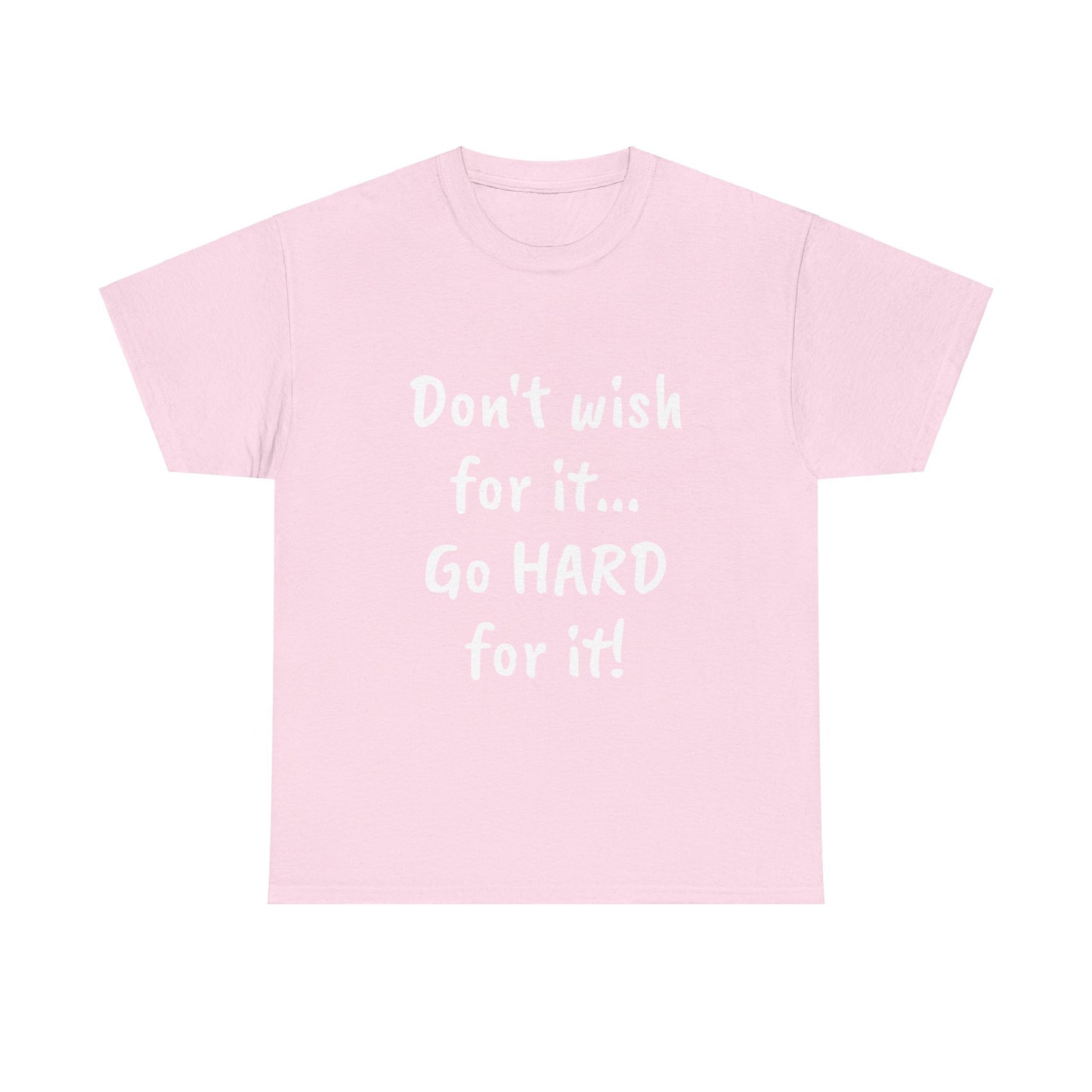 Don't wish for it...Go HARD for it Tee