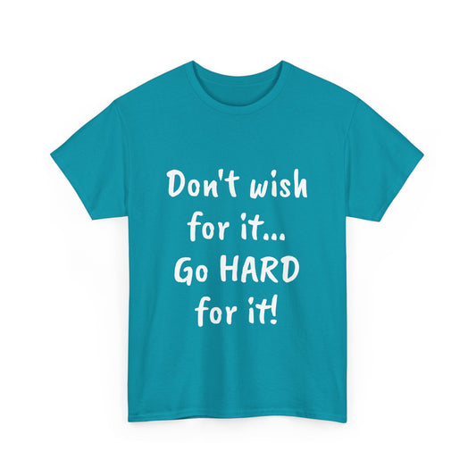 Don't wish for it...Go HARD for it Tee